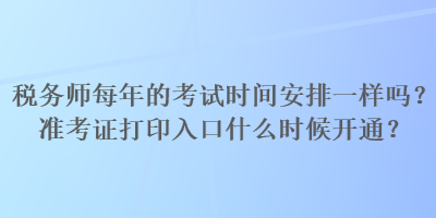 稅務(wù)師每年的考試時間安排一樣嗎？準考證打印入口什么時候開通？