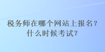 稅務師在哪個網站上報名？什么時候考試？