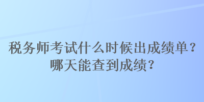 稅務(wù)師考試什么時(shí)候出成績(jī)單？哪天能查到成績(jī)？