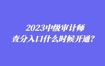 2023中級(jí)審計(jì)師查分入口什么時(shí)候開(kāi)通？