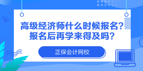 高級經(jīng)濟師什么時候報名？報名后再學來得及嗎？