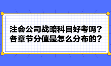 注會公司戰(zhàn)略科目好考嗎？各章節(jié)分值是怎么分布的？