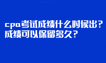 cpa考試成績什么時候出？成績可以保留多久？