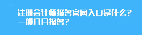 注冊會計師報名官網(wǎng)入口是什么？一般幾月報名？