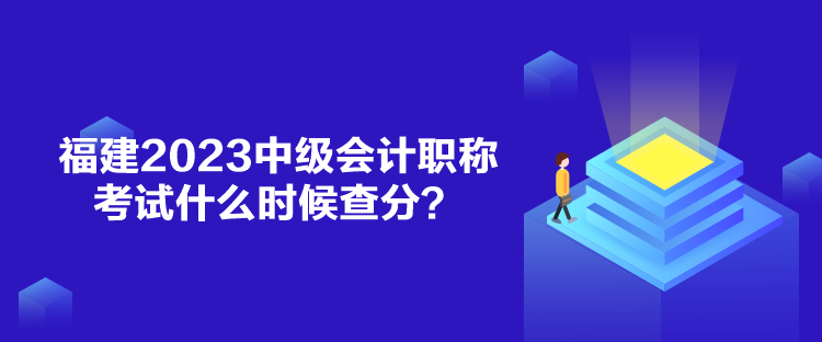 福建2023中級(jí)會(huì)計(jì)職稱考試什么時(shí)候查分？