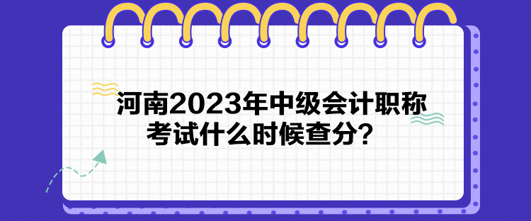 河南2023年中級(jí)會(huì)計(jì)職稱考試什么時(shí)候查分？