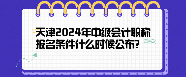 天津2024年中級(jí)會(huì)計(jì)職稱報(bào)名條件什么時(shí)候公布？