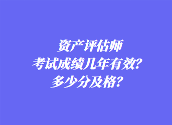 資產(chǎn)評估師考試成績幾年有效？多少分及格？