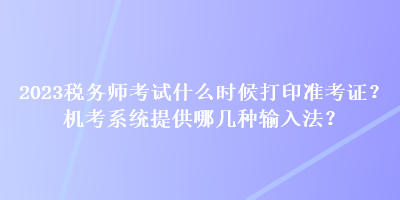 2023稅務(wù)師考試什么時(shí)候打印準(zhǔn)考證？機(jī)考系統(tǒng)提供哪幾種輸入法？