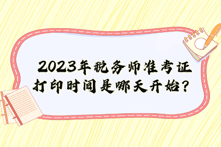 2023年稅務(wù)師準(zhǔn)考證打印時(shí)間是哪天開始？