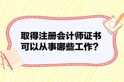 取得注冊會(huì)計(jì)師證書可以從事哪些工作？