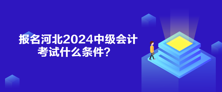 報名河北2024中級會計考試什么條件？