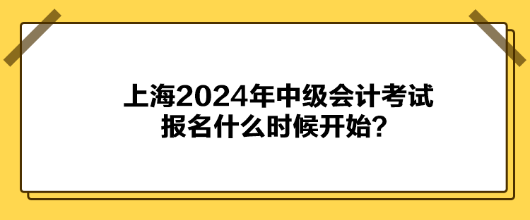 上海2024年中級會計考試報名什么時候開始？