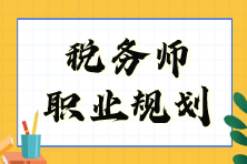 稅務(wù)師職業(yè)規(guī)劃