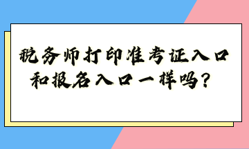 稅務(wù)師打印準(zhǔn)考證入口和報名入口一樣嗎？