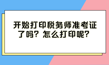 開始打印稅務師準考證了嗎？怎么打印呢？