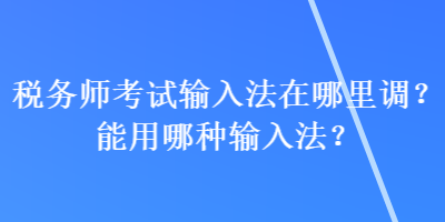 稅務(wù)師考試輸入法在哪里調(diào)？能用哪種輸入法？