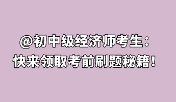 @初中級經(jīng)濟(jì)師考生：快來領(lǐng)取考前刷題秘籍！