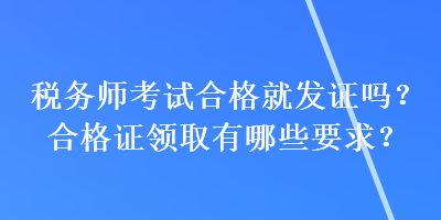 稅務(wù)師考試合格就發(fā)證嗎？合格證領(lǐng)取有哪些要求？