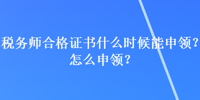 稅務(wù)師合格證書什么時(shí)候能申領(lǐng)？怎么申領(lǐng)？