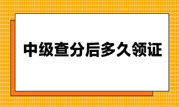 23年中級查分后多久領(lǐng)證？流程是什么？