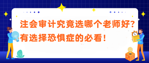 注會(huì)審計(jì)究竟選哪個(gè)老師好？有選擇恐懼癥的必看！