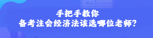 手把手教你 備考注會(huì)經(jīng)濟(jì)法該選哪位老師？