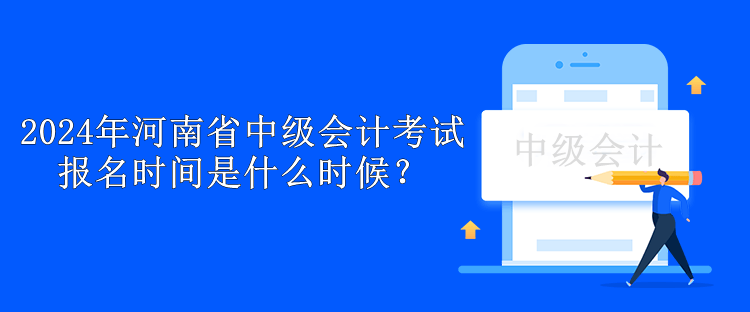 2024年河南省中級會計考試報名時間是什么時候？