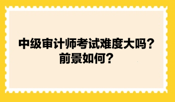 中級審計師考試難度大嗎？