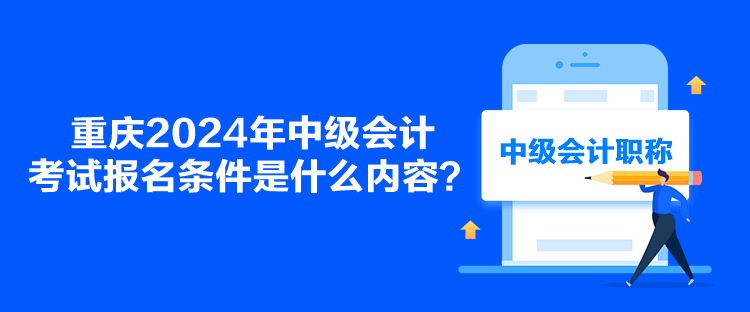 重慶2024年中級(jí)會(huì)計(jì)考試報(bào)名條件是什么內(nèi)容？