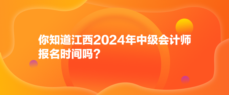 你知道江西2024年中級(jí)會(huì)計(jì)師報(bào)名時(shí)間嗎？