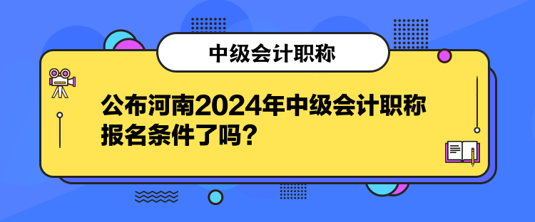 公布河南2024年中級(jí)會(huì)計(jì)職稱報(bào)名條件了嗎？