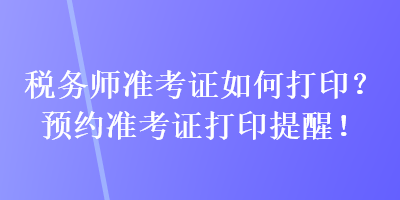 稅務師準考證如何打??？預約準考證打印提醒！