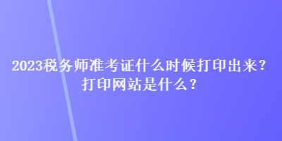 2023稅務(wù)師準考證什么時候打印出來？打印網(wǎng)站是什么？