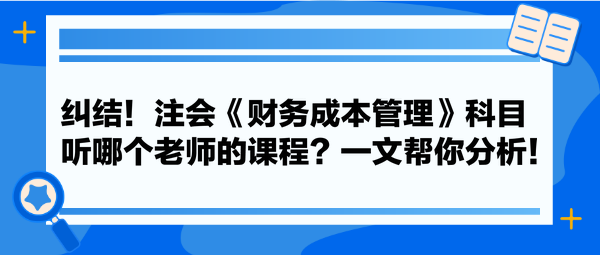 糾結(jié)！注會(huì)《財(cái)務(wù)成本管理》科目聽哪個(gè)老師的課程？一文幫你分析！