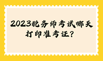 2023稅務師考試哪天打印準考證？