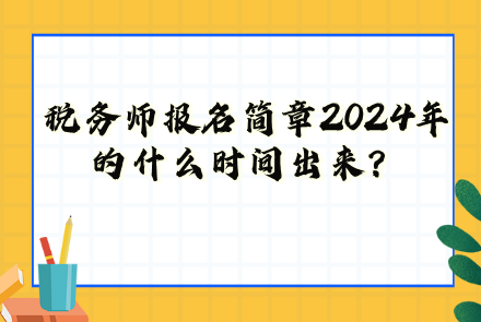 稅務(wù)師報(bào)名簡(jiǎn)章2024年的什么時(shí)間出來？