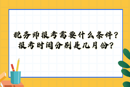 稅務(wù)師報(bào)考需要什么條件？報(bào)考時(shí)間分別是幾月份？