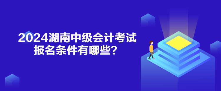 2024湖南中級會計考試報名條件有哪些？