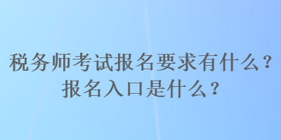 稅務(wù)師考試報(bào)名要求有什么？報(bào)名入口是什么？