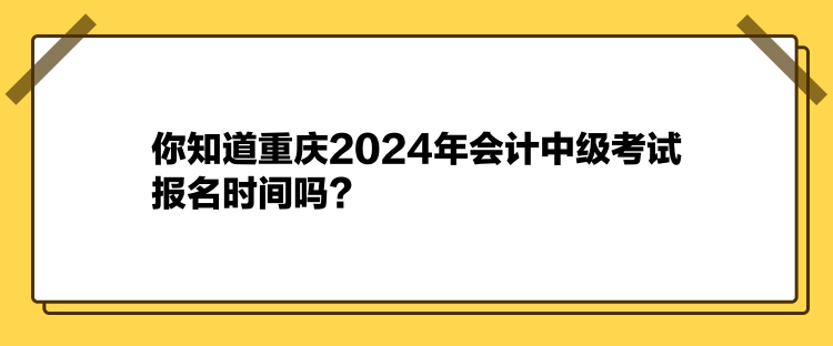 你知道重慶2024年會計(jì)中級考試報(bào)名時間嗎？