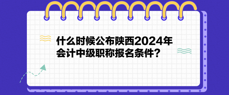 什么時(shí)候公布陜西2024年會(huì)計(jì)中級(jí)職稱(chēng)報(bào)名條件？