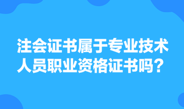 注會(huì)證書屬于專業(yè)技術(shù)人員職業(yè)資格證書嗎？