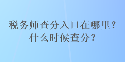 稅務(wù)師查分入口在哪里？什么時(shí)候查分？