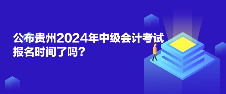 公布貴州2024年中級(jí)會(huì)計(jì)考試報(bào)名時(shí)間了嗎？