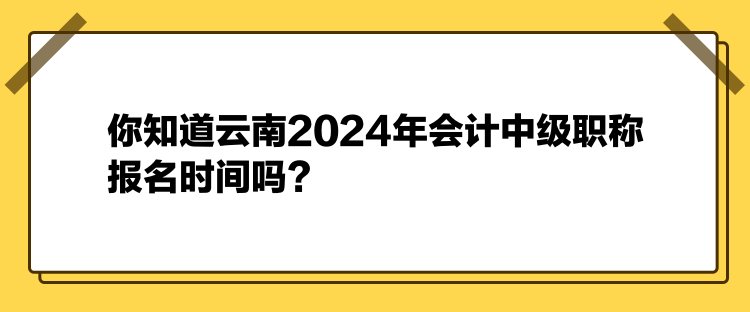 你知道云南2024年會(huì)計(jì)中級(jí)職稱(chēng)報(bào)名時(shí)間嗎？