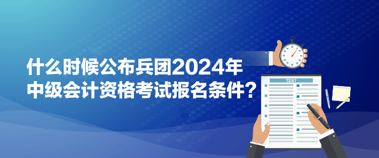 什么時候公布兵團2024年中級會計資格考試報名條件？