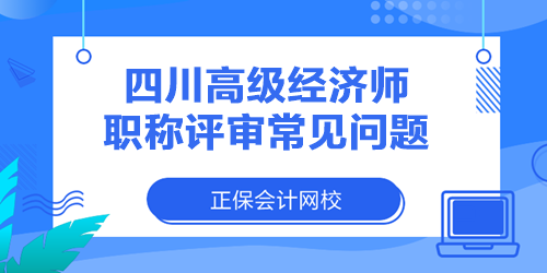 四川高級(jí)經(jīng)濟(jì)師職稱評(píng)審常見(jiàn)問(wèn)題