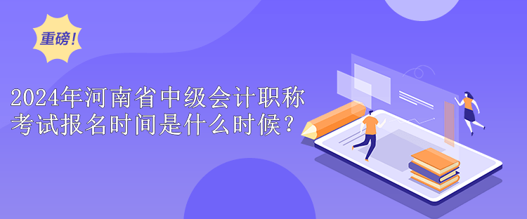 2024年河南省中級(jí)會(huì)計(jì)職稱考試報(bào)名時(shí)間是什么時(shí)候？