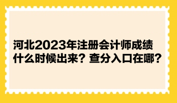 河北2023年注冊會(huì)計(jì)師成績什么時(shí)候出來？查分入口在哪？